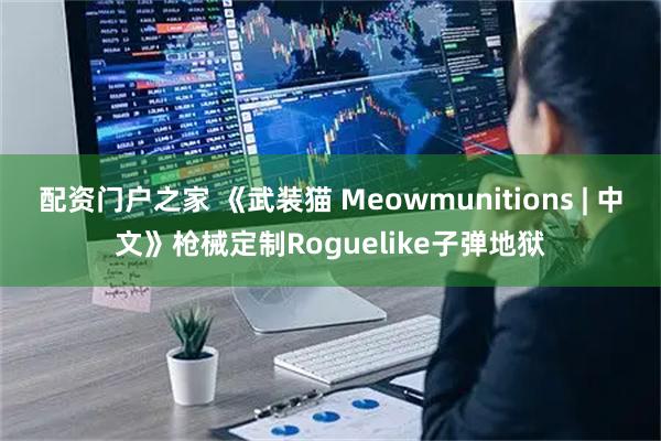 配资门户之家 《武装猫 Meowmunitions | 中文》枪械定制Roguelike子弹地狱
